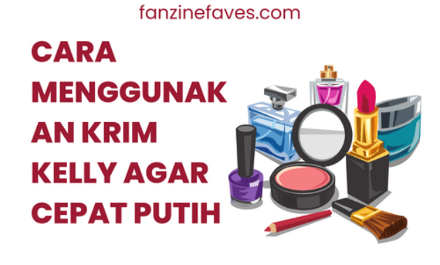 Cara Menggunakan Krim Kelly Agar Cepat Putih