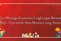 Cara Menjaga Keamanan Lingkungan Bermain Bayi: Tips untuk Area Bermain yang Aman