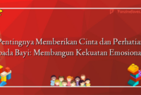 Pentingnya Memberikan Cinta dan Perhatian pada Bayi: Membangun Kekuatan Emosional