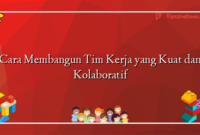 Cara Membangun Tim Kerja yang Kuat dan Kolaboratif