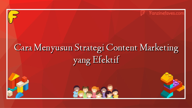 Cara Menyusun Strategi Content Marketing yang Efektif