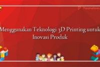 Menggunakan Teknologi 3D Printing untuk Inovasi Produk