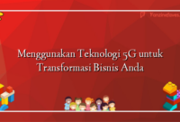 Menggunakan Teknologi 5G untuk Transformasi Bisnis Anda