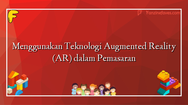 Menggunakan Teknologi Augmented Reality (AR) dalam Pemasaran