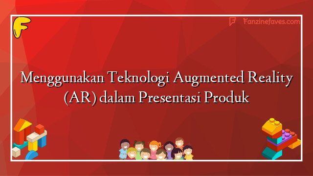 Menggunakan Teknologi Augmented Reality (AR) dalam Presentasi Produk