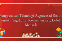 Menggunakan Teknologi Augmented Reality untuk Pengalaman Konsumen yang Lebih Menarik