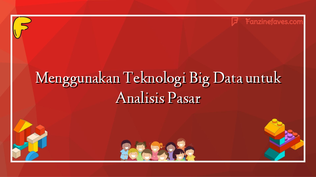Menggunakan Teknologi Big Data untuk Analisis Pasar