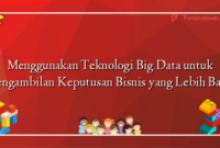 Menggunakan Teknologi Big Data untuk Pengambilan Keputusan Bisnis yang Lebih Baik