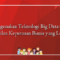 Menggunakan Teknologi Big Data untuk Pengambilan Keputusan Bisnis yang Lebih Baik
