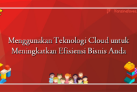 Menggunakan Teknologi Cloud untuk Meningkatkan Efisiensi Bisnis Anda