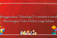 Menggunakan Teknologi E-commerce untuk Membangun Toko Online yang Sukses