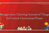 Menggunakan Teknologi Internet of Things (IoT) untuk Optimalisasi Proses