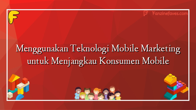 Menggunakan Teknologi Mobile Marketing untuk Menjangkau Konsumen Mobile
