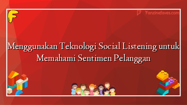 Menggunakan Teknologi Social Listening untuk Memahami Sentimen Pelanggan
