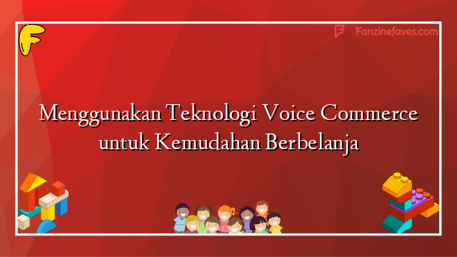 Menggunakan Teknologi Voice Commerce untuk Kemudahan Berbelanja