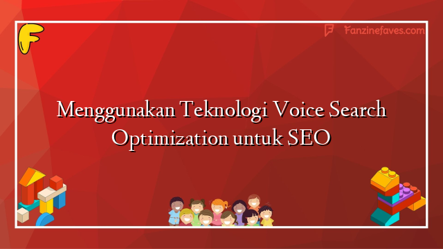 Menggunakan Teknologi Voice Search Optimization untuk SEO