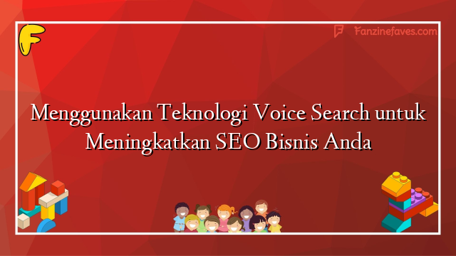 Menggunakan Teknologi Voice Search untuk Meningkatkan SEO Bisnis Anda
