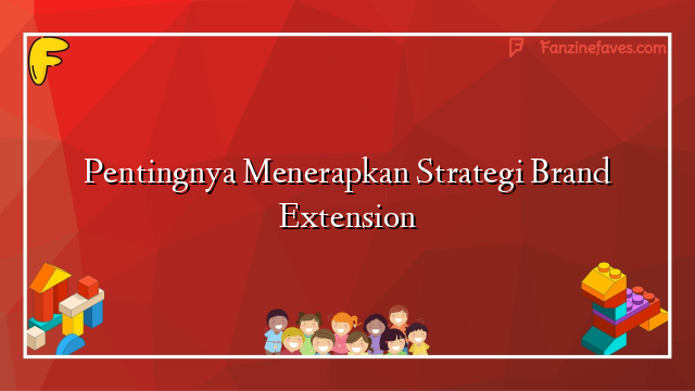 Pentingnya Menerapkan Strategi Brand Extension