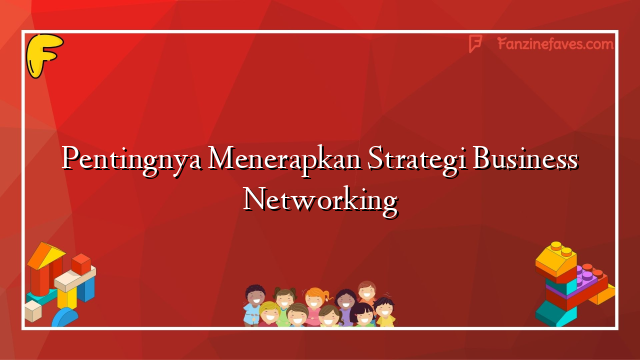 Pentingnya Menerapkan Strategi Business Networking